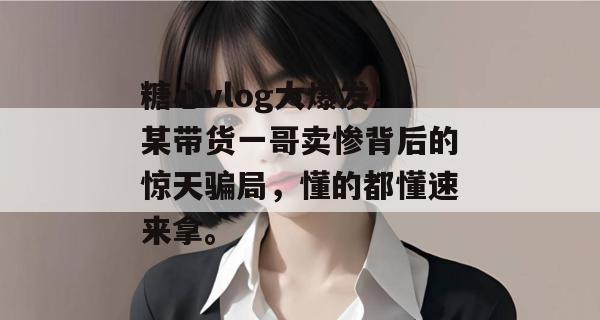 糖心vlog大爆发！某带货一哥卖惨背后的惊天骗局，懂的都懂速来拿。